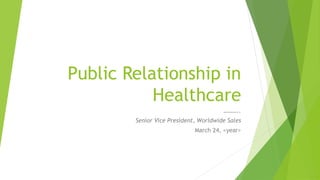 Public Relationship in
Healthcare
………..
Senior Vice President, Worldwide Sales
March 24, <year>
 