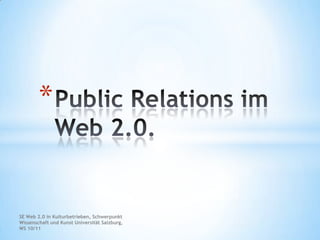SE Web 2.0 in Kulturbetrieben, Schwerpunkt Wissenschaft und Kunst Universität Salzburg, WS 10/11 Public Relations im Web 2.0. 
