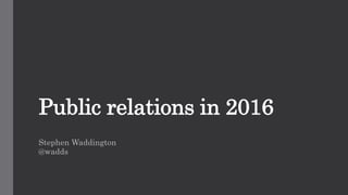 Public relations in 2016
Stephen Waddington
@wadds
 