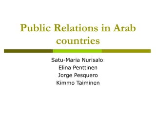 Public Relations in Arab countries Satu-Maria Nurisalo  Elina Penttinen Jorge Pesquero Kimmo Taiminen 