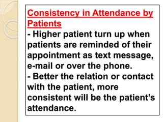 Consistency in Attendance by
Patients
- Higher patient turn up when
patients are reminded of their
appointment as text message,
e-mail or over the phone.
- Better the relation or contact
with the patient, more
consistent will be the patient’s
attendance.
 