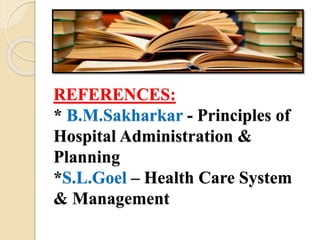 REFERENCES:
* B.M.Sakharkar - Principles of
Hospital Administration &
Planning
*S.L.Goel – Health Care System
& Management
 
