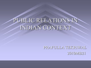 PUBLIC RELATIONS IN
  INDIAN CONTEXT


        PRAFULLA TEKRIWAL
                  2010MB21
 
