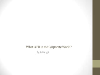 What is PR in the Corporate World?
       By Julia Igli
 