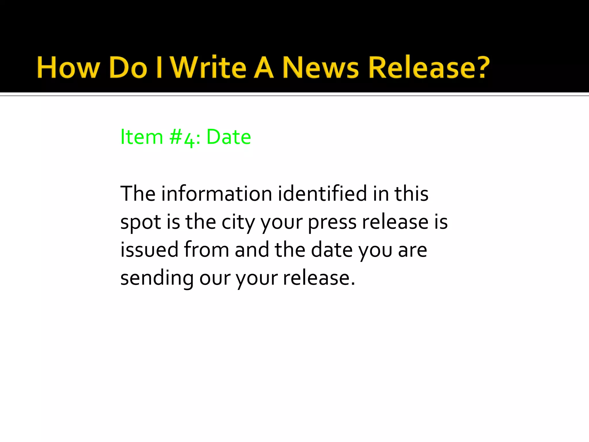 Item #4: Date

The information identified in this
spot is the city your press release is
issued from and the date you are
sending our your release.
 