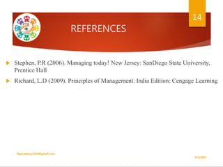 REFERENCES
 Stephen, P.R (2006). Managing today! New Jersey: SanDiego State University,
Prentice Hall
 Richard, L.D (2009). Principles of Management. India Edition: Cengage Learning
5/2/2021
ftgacademy1234@gmail.com
14
 