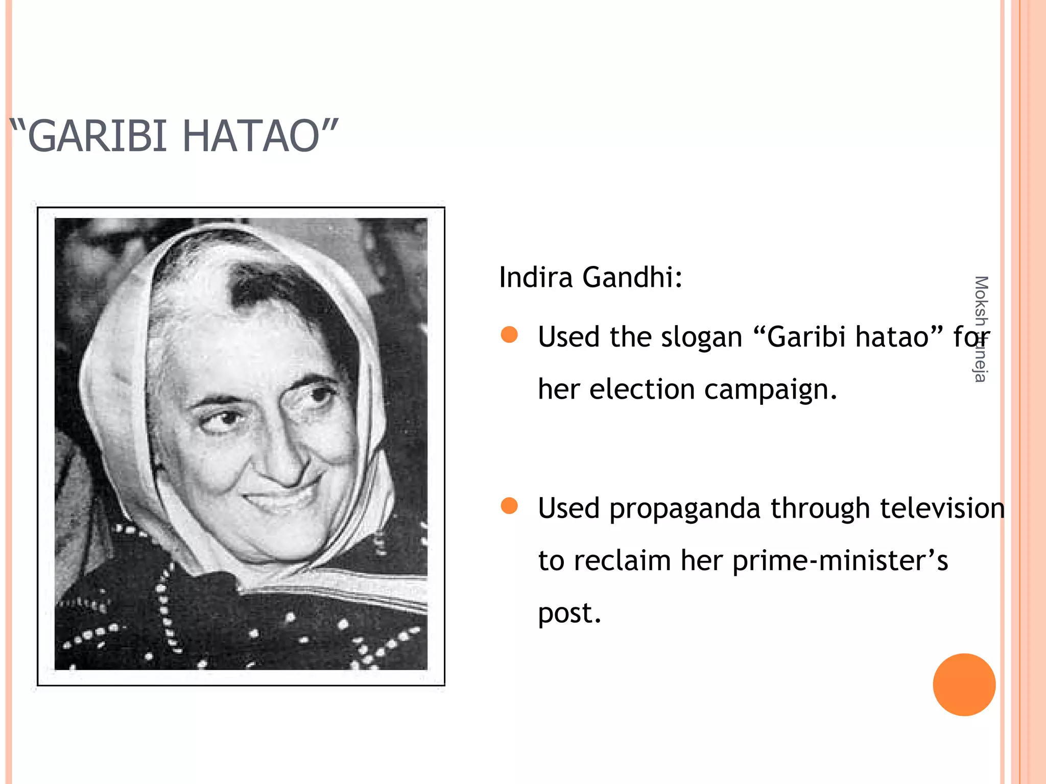 “ GARIBI HATAO” Moksh Juneja Indira Gandhi: Used the slogan “Garibi hatao” for her election campaign. Used propaganda through television to reclaim her prime-minister’s post. 