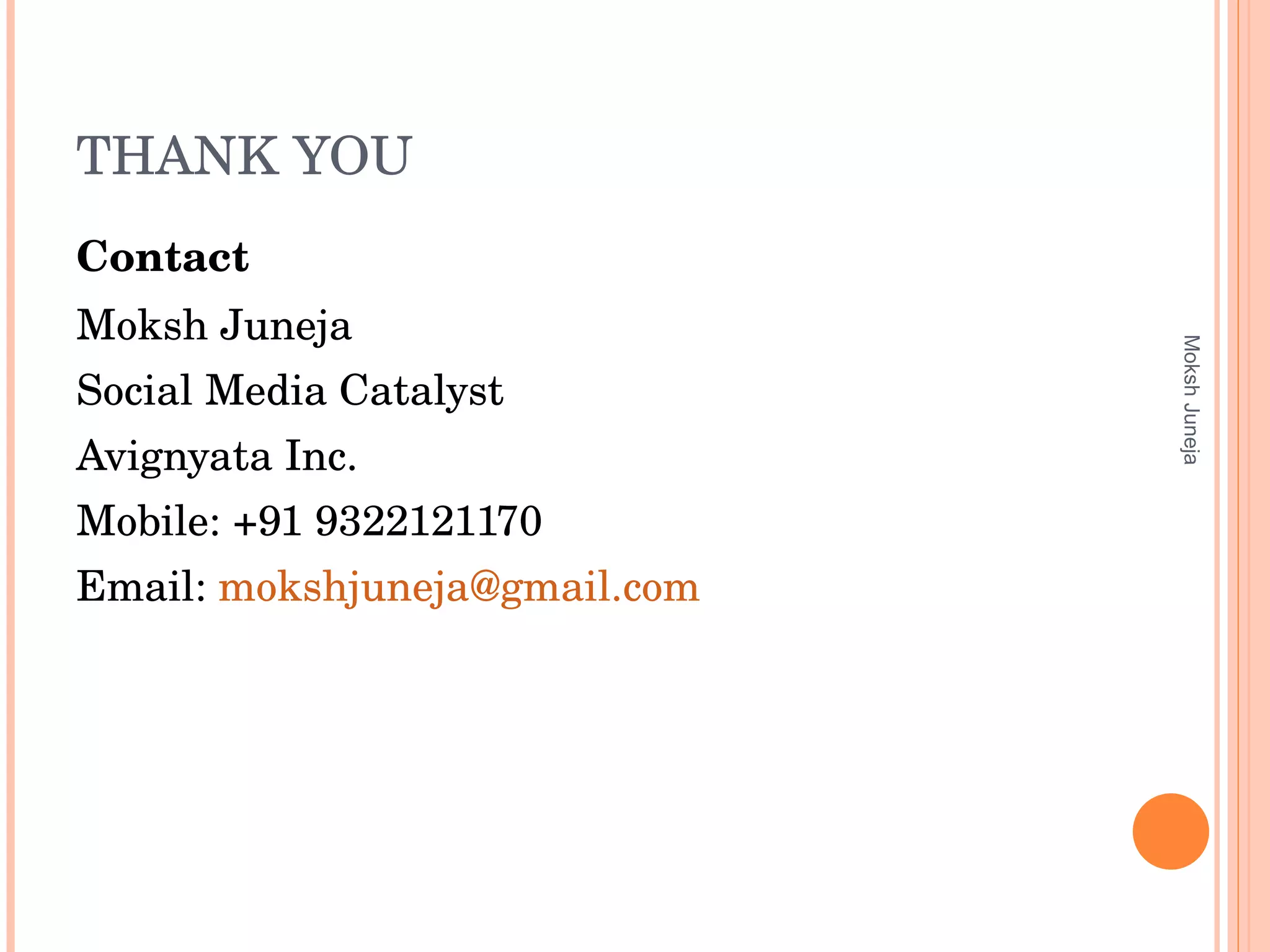 THANK YOU Contact Moksh Juneja  Social Media Catalyst Avignyata Inc. Mobile: +91 9322121170 Email:  [email_address] Moksh Juneja 