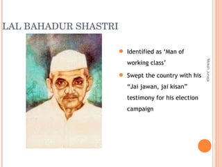 LAL BAHADUR SHASTRI Moksh Juneja Identified as ‘Man of working class’  Swept the country with his “Jai jawan, jai kisan” testimony for his election campaign  