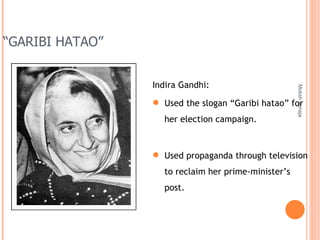 “ GARIBI HATAO” Moksh Juneja Indira Gandhi: Used the slogan “Garibi hatao” for her election campaign. Used propaganda through television to reclaim her prime-minister’s post. 