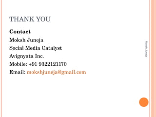 THANK YOU Contact Moksh Juneja  Social Media Catalyst Avignyata Inc. Mobile: +91 9322121170 Email:  [email_address] Moksh Juneja 