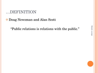 … DEFINITION Doug Newsman and Alan Scott “ Public relations is relations with the public.” Moksh Juneja 
