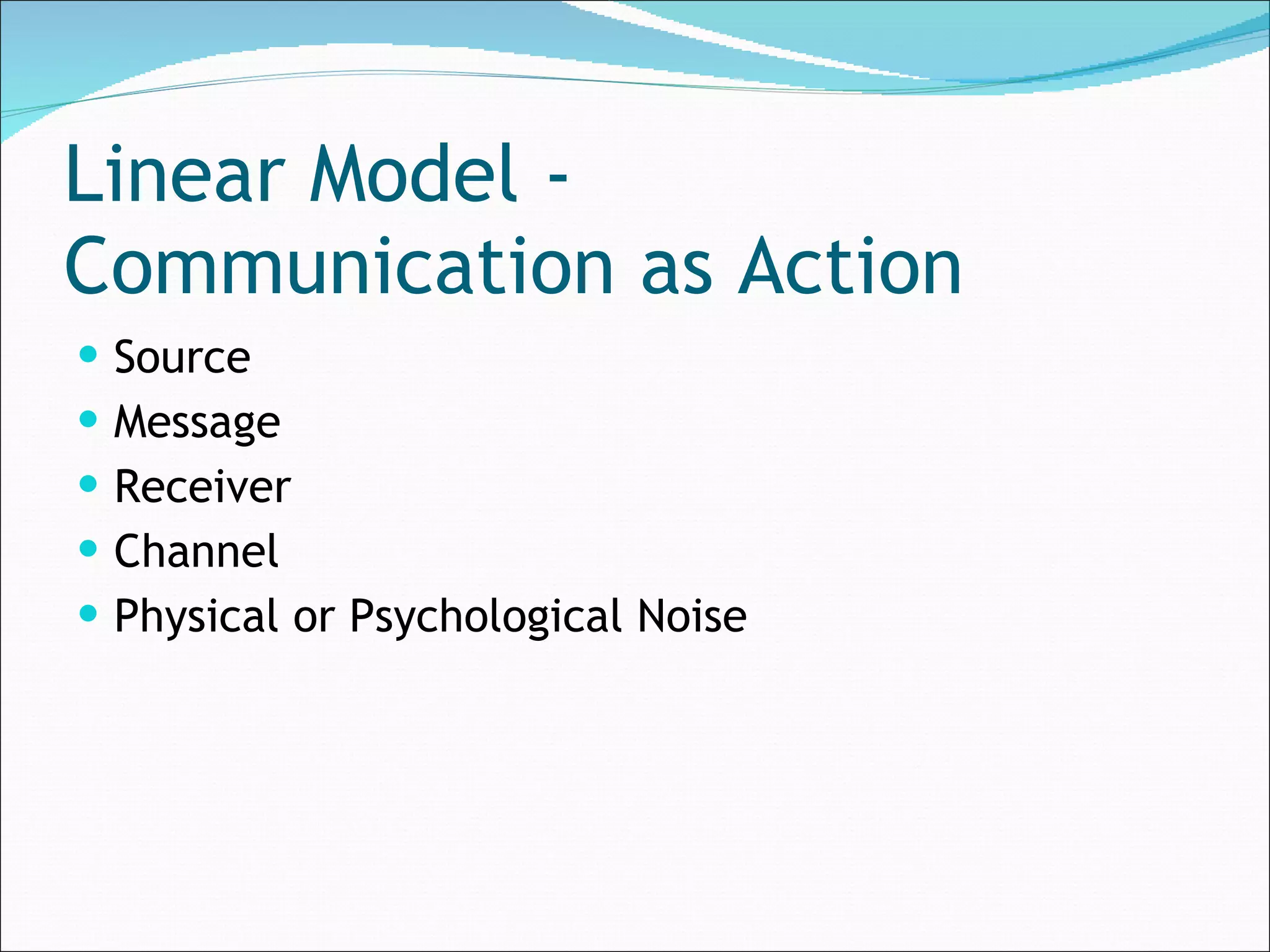 Linear Model -  Communication as Action Source Message Receiver Channel  Physical or Psychological Noise 