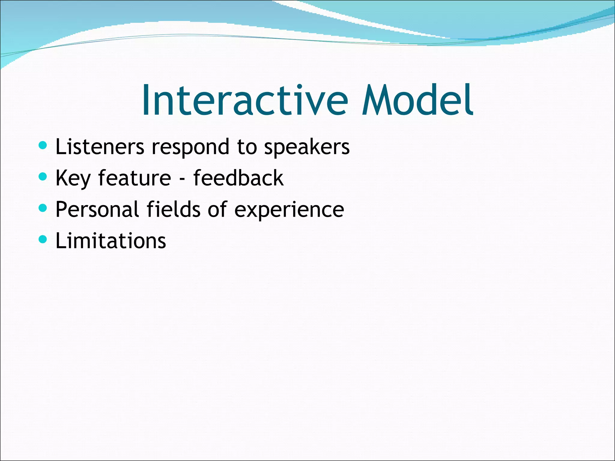 Interactive Model Listeners respond to speakers Key feature - feedback Personal fields of experience Limitations 