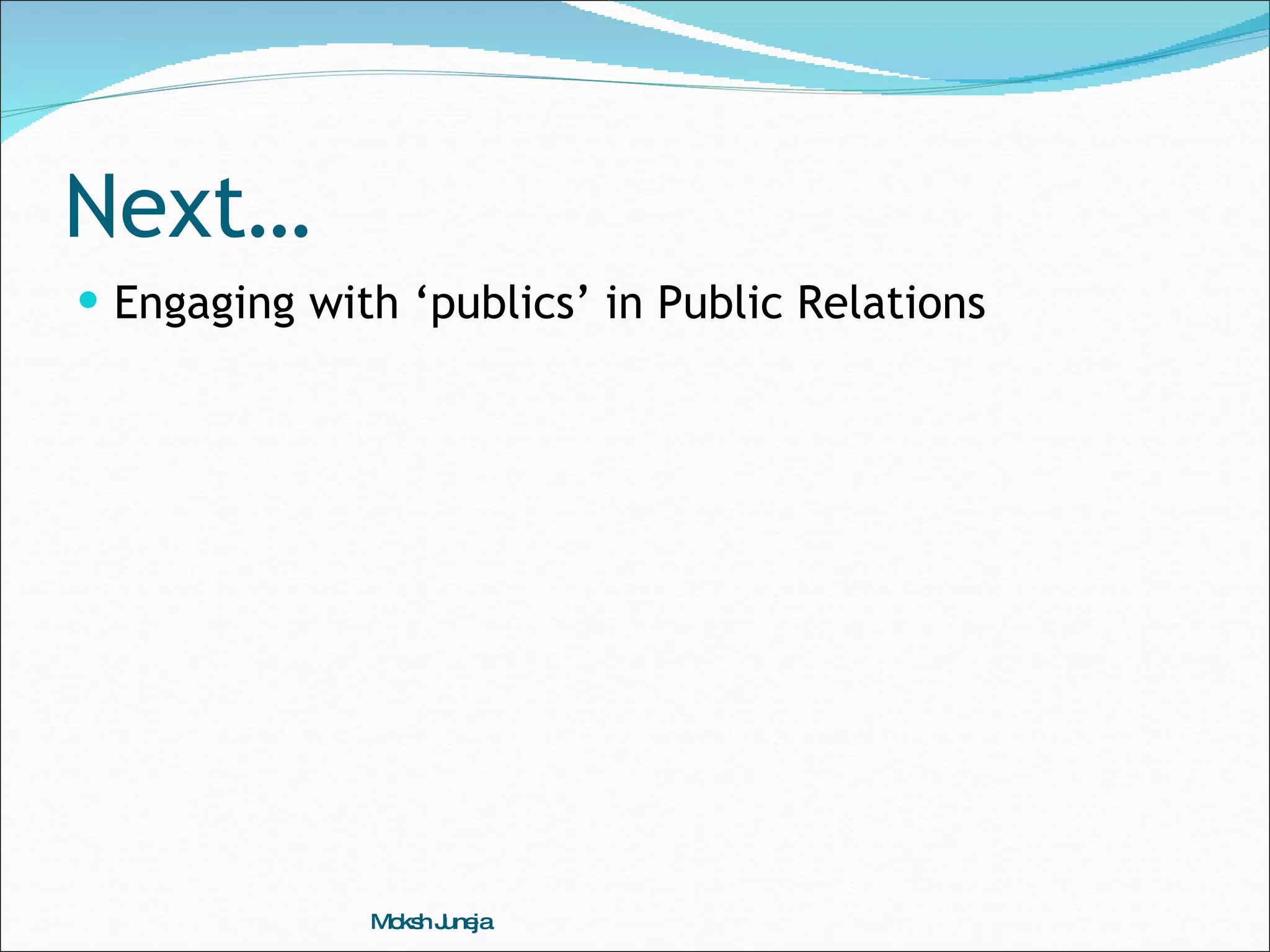 Next… Engaging with ‘publics’ in Public Relations Moksh Juneja 
