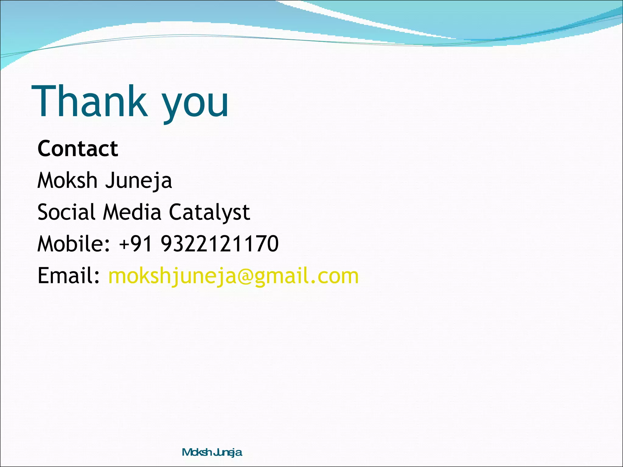Thank you Contact Moksh Juneja  Social Media Catalyst Mobile: +91 9322121170 Email:  [email_address] Moksh Juneja 