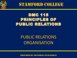 STAMFORD COLLEGE

PUBLIC RELATIONS
ORGANISATION
PREPARED BY :MS GOMALA SUKUMARAN

 