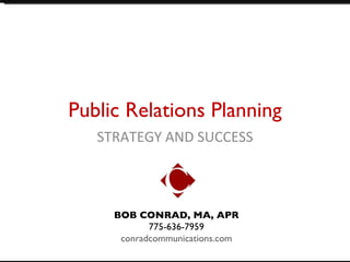 Public Relations Planning STRATEGY AND SUCCESS BOB CONRAD, MA, APR 775-636-7959  conradcommunications.com 
