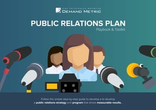 Follow this simple step-by-step guide to develop a to develop
a public relations strategy and program that drives measurable results..
PUBLIC RELATIONS PLAN
Playbook & Toolkit
 