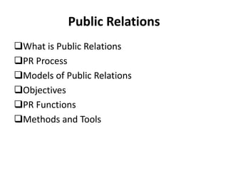 Public Relations
What is Public Relations
PR Process
Models of Public Relations
Objectives
PR Functions
Methods and Tools
 