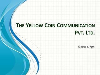 THE YELLOW COIN COMMUNICATION 
PVT. LTD. 
Geeta Singh 
 