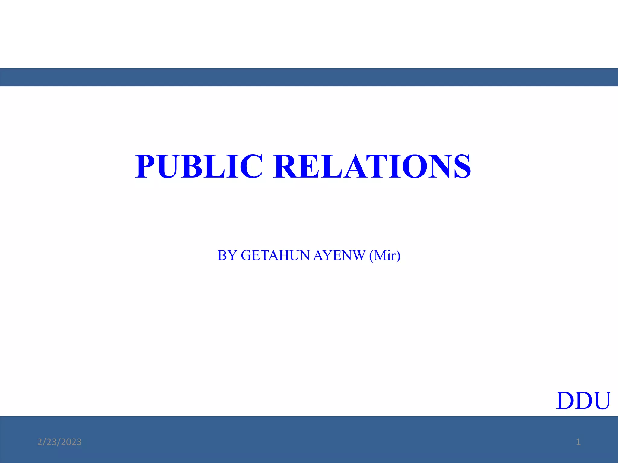 PUBLIC RELATIONS
BY GETAHUN AYENW (Mir)
DDU
2/23/2023 1
 