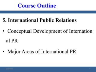 5. International Public Relations
• Conceptual Development of Internation
al PR
• Major Areas of International PR
Course Outline
2/23/2023 6
 
