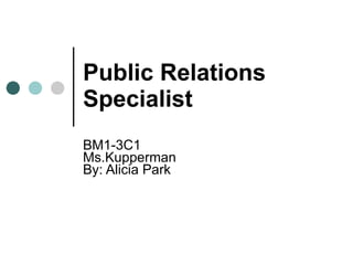Public Relations Specialist BM1-3C1 Ms.Kupperman By: Alicia Park 