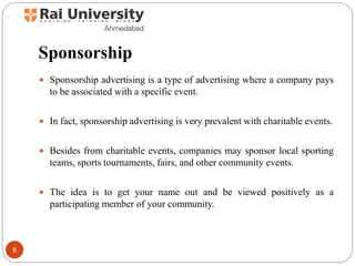 Sponsorship
 Sponsorship advertising is a type of advertising where a company pays
to be associated with a specific event...
