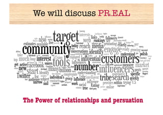 We will discuss PR.EAL




The Power of relationships and persuation 
 