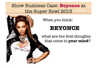 Show Business Case: Beyonce at
     the Super Bowl 2013
            
When you think:

                BEYONCE 
            what are the ﬁrst thoughts
             that come to your mind?
 