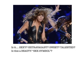 Is it…. SEXY? EXTRAVAGANT? SWEET? TALENTED?
Is this a BEAUTY “SEX-SYMBOL”? 
 