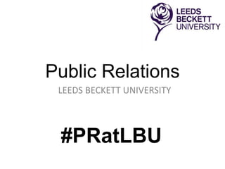 Public Relations
LEEDS BECKETT UNIVERSITY
#PRatLBU
 
