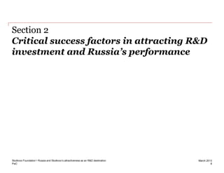 PwC
March 2013
Critical success factors in attracting R&D
investment and Russia’s performance
8
Section 2
Skolkovo Foundation • Russia and Skolkovo’s attractiveness as an R&D destination
 