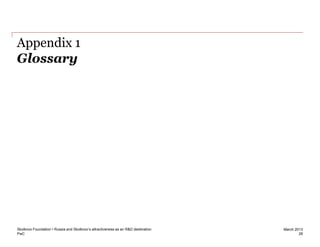 PwC
March 2013
Glossary
28
Appendix 1
Skolkovo Foundation • Russia and Skolkovo’s attractiveness as an R&D destination
 