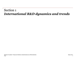 PwC
March 2013
International R&D dynamics and trends
1
Section 1
Skolkovo Foundation • Russia and Skolkovo’s attractiveness as an R&D destination
 