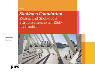Advisory
Skolkovo Foundation
Russia and Skolkovo’s
attractiveness as an R&D
destination
Public report
March 2013
 