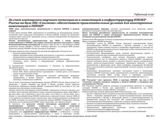 PwC
Март 2013
Публичный отчет
За счет имеющегося научного потенциала и инвестиций в инфраструктуру НИОКР
Россия на базе ИЦ «Сколково» обеспечивает привлекательные условия для иностранных
инвестиций в НИОКР
Фонд «Сколково» • Привлекательность России и ИЦ «Сколково» для размещения корпоративных центров НИОКР
МНК ищут дополнительных возможностей в области НИОКР в разных
странах
В наше время ведущие МНК, ориентируясь на потребности на международных рынках,
интенсивно ищут уникальные возможности в области НИОКР, которые бы обеспечили
создание новых технологий, продукции, ноу-хау с высоким коммерческим потенциалом в
своей области (отрасли).
Россия потенциально привлекательна для МНК с точки зрения
инвестирования в НИОКР, как страна с богатым научным наследием, а также
большим рыночным потенциалом. В период с 2002 по 2011 гг. как минимум 15 МНК
разместили центры НИОКР в России. Основные причины, по которым МНК решают
разместить центры НИОКР в России, включают следующие:
1) Наличие широкого круга специалистов высокой квалификации в России за счет:
• Высокого уровня образования,
• Давних традиций научно-инженерной деятельности, в частности в авиакосмической
промышленности, ядерной физике, машиностроении и ПО,
• Наличия известных университетов и научно-исследовательских центров,
• Успешного опыта участия в международных конкурсах образовательных
учреждений.
2) Коммерческие возможности, создаваемые, в основном, на привлекательном
внутреннем рынке:
• Рынок B2C: Россия – один из крупнейших потребительских рынков в Европе,
• Рынок B2B: объем промышленного производства с темпом роста в 5% является
одним из самых высоких в мире,
• Рынок B2G: Российское правительство реализует амбициозные программы
модернизации в разных отраслях: здравоохранение, энергетика, авиация,
транспорт, коммунальное хозяйство.
Тем не менее, иностранных корпоративных центров НИОКР в России совсем немного по
сравнению с такими странами, как Китай и Индия, которые сумели привлечь
большинство зарубежных центров НИОКР, создаваемых МНК, за последние 10 лет, как
минимум 224 и 95 центров, соответственно.
Среднее количество иностранных центров НИОКР, открываемых в России в среднем в год
на общее число научных работников в стране является наименьшим среди стран БРИК: в
два раза ниже, чем в Бразилии, в шесть раз ниже, чем в Китае и в 18 раз ниже, чем в
Индии, т.е. российский сектор НИОКР относительно в меньшей степени «освоен» МНК. В
то же время на российском рынке относительно много неиспользованных возможностей
для МНК, учитывая что количество иностранных центров НИОКР, открываемых в России
в среднем в год на среднегодовой ВВП, также в разы ниже, чем в Китае и Индии.
В частности, это результат низкой интеграции российской науки в
международное научное сообщество, а также недостатка
предпринимательской культуры в России в силу исторических причин. К числу
иных препятствий, мешающих МНК создавать центры НИОКР в России, относится
устаревшая или неразвитая инфраструктура НИОКР, в особенности, в секторе
биомедицины и промышленного оборудования, а также в некоторых случаях
административные барьеры, частично возникающие из-за недостатка знания
российского законодательства и деловой практики.
Фокус политики российского правительства на создание благоприятной
среды для НИОКР в стране увеличивает привлекательность России как
площадки для размещения центра НИОКР.
Правительство РФ проводит политику модернизации экономики и поддержки инноваций.
Меры в поддержку НИОКР включают:
• Налоговые льготы на НИОКР: Россия предлагает благоприятный режим
налогообложения НИОКР по сравнению с другими странами, в том числе
пониженные ставки основных налогов и ускоренную амортизацию по расходам на
НИОКР на федеральном уровне и/или на территории особых экономических зон и в
рамках кластеров ИЦ "Сколково".
• Государственное финансирование науки, включая предоставление грантов и
венчурного капитала через специальные институты развития.
• Технологические платформы, цель которых объединить ключевые группы
заинтересованных лиц по конкретным задачам в области НИОКР: предприятия
отрасли (компании малого, среднего и крупного бизнеса), органы государственной
власти, научно-исследовательские учреждения, гражданское общество, а также
академические и финансовые круги. Такие платформы поддерживает Российский
фонд технологического развития, предоставляющий льготные кредиты на расходы
по НИОКР.
• Организация инновационных кластеров: кластерный подход к организации
процесса НИОКР позволяет создать инновационную экосистему, обеспечивающую
участникам, включая МНК, легкий доступ к партнерам, источникам
финансирования, профессиональным услугам, объектам инфраструктуры и т.д.
ИЦ "Сколково" смог привлечь МНК в кластеры НИОКР, так как в ИЦ
"Сколково" решены основные вопросы в области НИОКР, с которыми они
сталкиваются в России.
ИЦ "Сколково" является наиболее успешным государственным проектом по созданию
кластеров НИОКР в России, уже привлекшим к сотрудничеству ряд МНК,
намеревающихся открыть центры НИОКР в "Сколково".
Основные факторы, которые привлекают МНК в ИЦ "Сколково«, это:
• Доступ к широкому кругу специалистов высокой квалификации за счет налаженных
связей с ведущими университетами и научно-исследовательскими институтами,
расположенными в Москве и Московской области и специализирующимися на
приоритетных отраслях ИЦ "Сколково" (ИТ, космическая промышленность и
телекоммуникации, биомедицина, энергетика и ядерная промышленность);
• Наличие государственной финансовой поддержки вновь созданных компаний;
• Доступ к высокотехнологичным партнерам;
• Экономическая эффективность (налоговые льготы, крупномасштабное
строительство объектов инфраструктуры);
• Упрощенные бюрократических процедуры и административные требования.
 