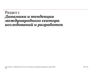 PwC
Март 2013
Динамика и тенденции
международного сектора
исследований и разработок
1
Раздел 1
Фонд «Сколково» • Привлекательность России и ИЦ «Сколково» для размещения корпоративных центров НИОКР
 