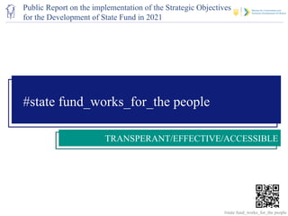 Регіональна мережа
#state fund_works_for_the people
TRANSPERANT/EFFECTIVE/ACCESSIBLE
#state fund_works_for_the people
Public Report on the implementation of the Strategic Objectives
for the Development of State Fund in 2021
 