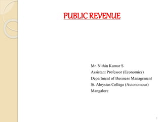PUBLIC REVENUE
Mr. Nithin Kumar S
Assistant Professor (Economics)
Department of Business Management
St. Aloysius College (Autonomous)
Mangalore
1
 