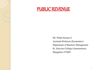 PUBLIC REVENUE
Mr. Nithin Kumar S
Assistant Professor (Economics)
Department of Business Management
St. Aloysius College (Autonomous)
Mangalore-575003
1
 