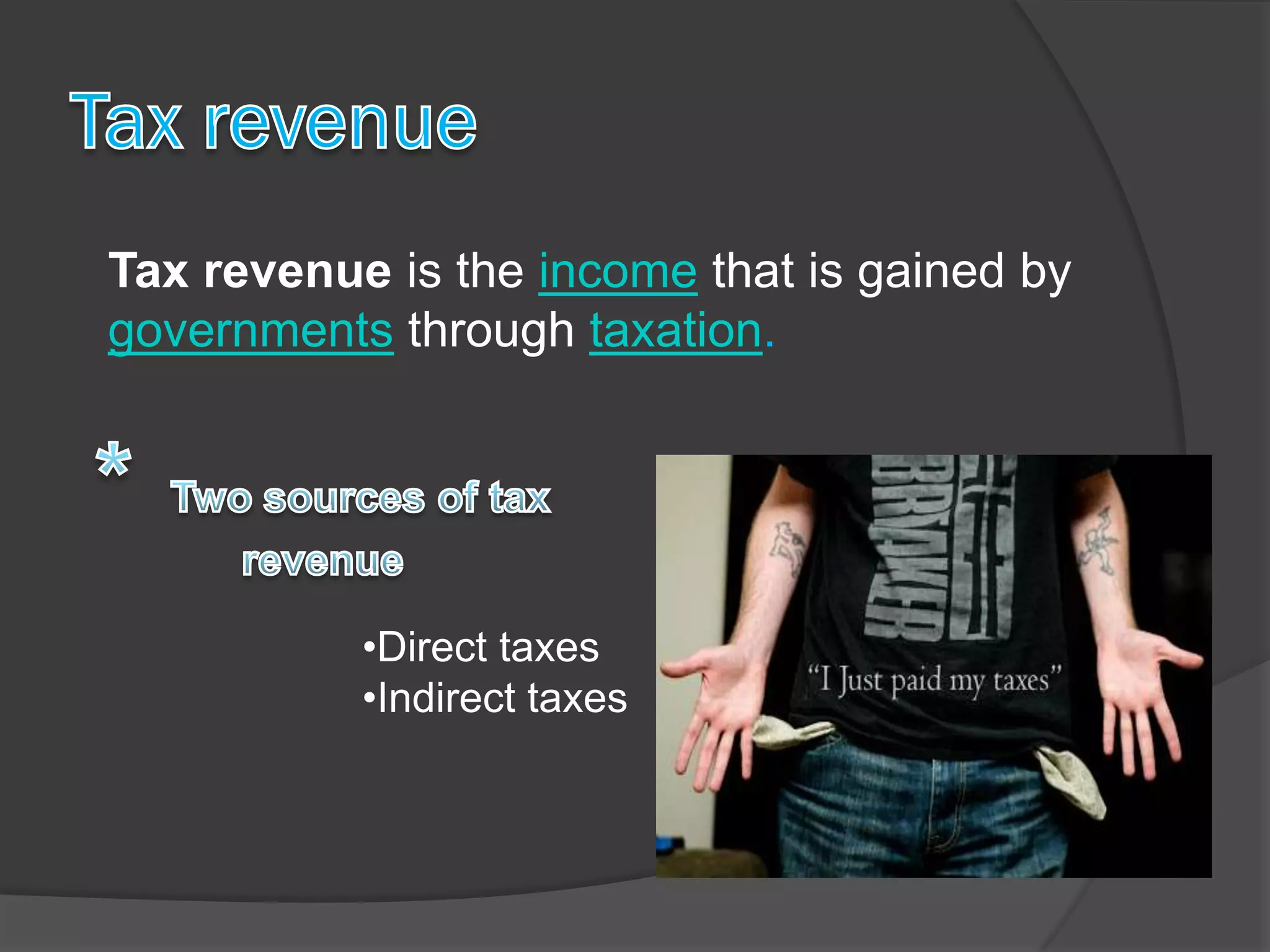 Tax revenue is the income that is gained by
governments through taxation.




           •Direct taxes
           •Indirect taxes
 
