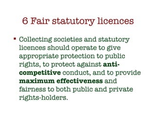 6 Fair statutory licences <ul><li>Collecting societies and statutory licences should operate to give appropriate protectio...