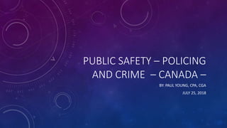PUBLIC SAFETY – POLICING
AND CRIME – CANADA –
BY: PAUL YOUNG, CPA, CGA
JULY 25, 2018
 