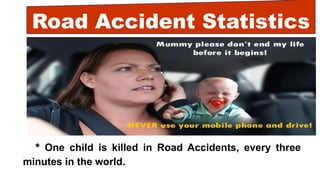 Road Accident Statistics
* One child is killed in Road Accidents, every three
minutes in the world.
 