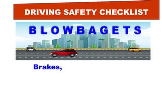 DRIVING SAFETY CHECKLIST
B L O W B A G E T S
Brakes, Light, Oil, Water
 