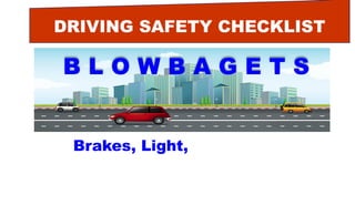 DRIVING SAFETY CHECKLIST
B L O W B A G E T S
Brakes, Light, Oil, Water
 