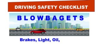 DRIVING SAFETY CHECKLIST
B L O W B A G E T S
Brakes, Light, Oil, Water
 