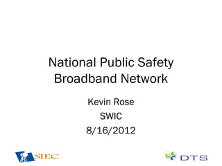 National Public Safety
 Broadband Network
      Kevin Rose
         SWIC
      8/16/2012
 